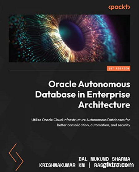 Oracle Autonomous Database in Enterprise Architecture Utilize Oracle Cloud Infrastructure Autonomous Databases (True EPUB)