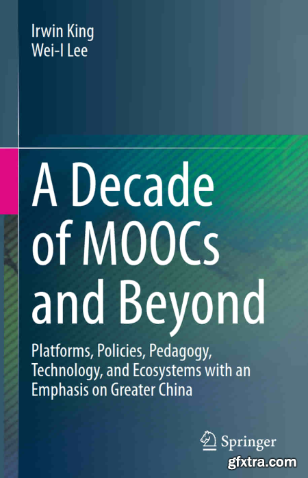 A Decade of MOOCs and Beyond Platforms, Policies, Pedagogy, Technology, and Ecosystems with an Emphasis on Greater China