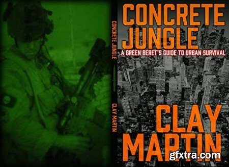 Concrete Jungle A Green Beret\'s Guide to Urban Survival by Clay Martin
