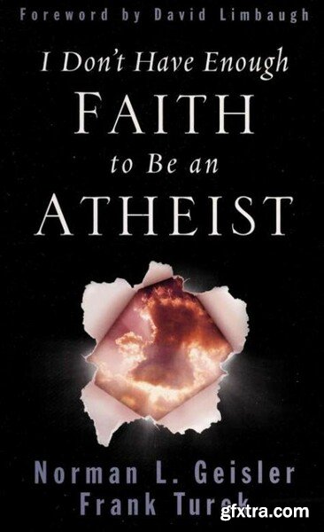 I Don\'t Have Enough Faith to Be an Atheist by Norman L Geisler