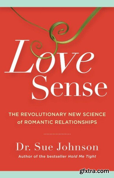 Love Sense The Revolutionary New Science of Romantic Relationships by Sue Johnson