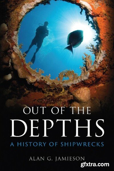 Out of the Depths A History of Shipwrecks by Alan G Jamieson