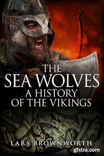 The Sea Wolves A History of the Vikings by Lars Brownworth