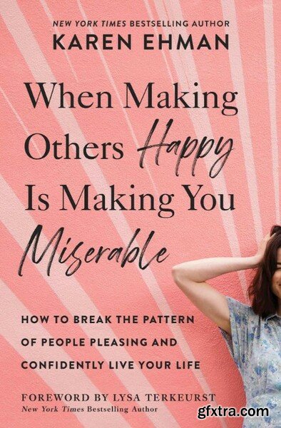 When Making Others Happy Is Making You Miserable by Karen Ehman
