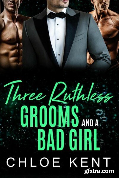 Three Ruthless Grooms and a Bad - Chloe Kent