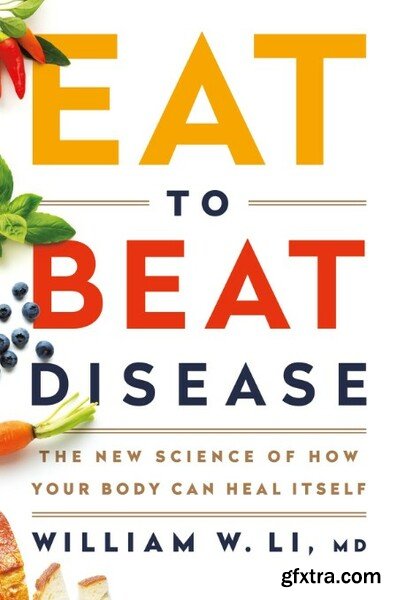Eat to Beat Disease The New Science of How Your Body Can Heal Itself by William W Li