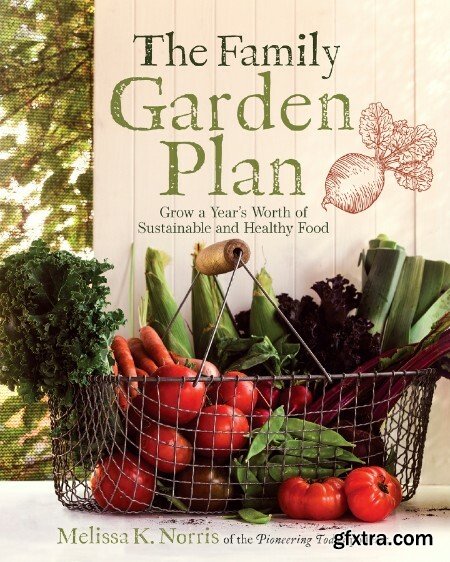 The Family Garden Plan Grow a Year\'s Worth of Sustainable and Healthy Food by Melissa K Norris