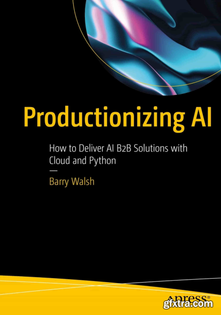 Productionizing AI How to Deliver AI B2B Solutions with Cloud and Python (True EPUB)