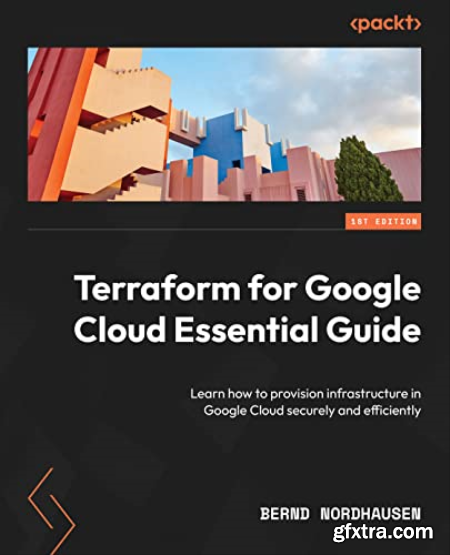 Terraform for Google Cloud Essential Guide Learn how to provision infrastructure in Google Cloud securely and efficiently