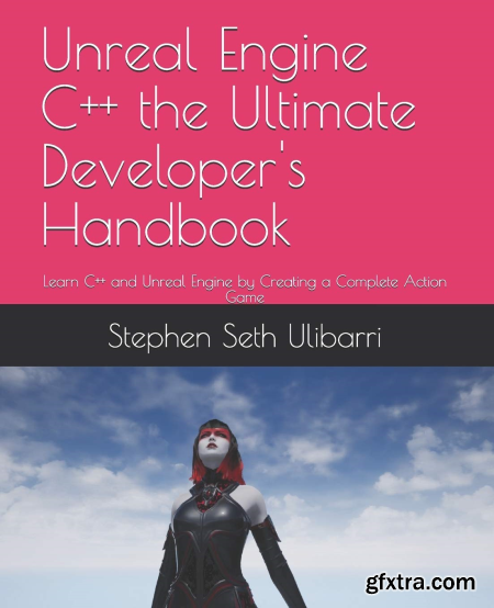 Unreal Engine C++ the Ultimate Developer\'s Handbook Learn C++ and Unreal Engine by Creating a Complete Action Game