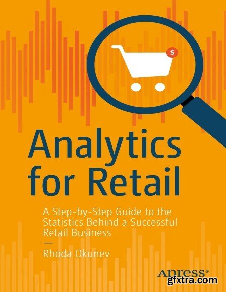 Analytics for Retail A Step-by-Step Guide to the Statistics Behind a Successful Retail Business