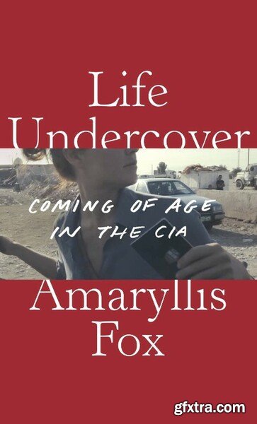 Life Undercover Coming of Age in the CIA by Amaryllis Fox