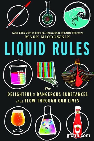 Liquid Rules The Delightful and Dangerous Substances That Flow Through Our Lives by Mark Miodownik