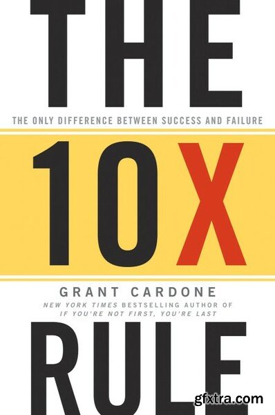The 10X Rule The Only Difference Between Success and Failure by Grant Cardone