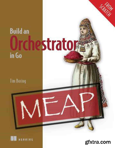 Build an Orchestrator in Go (From Scratch) (MEAP V07)