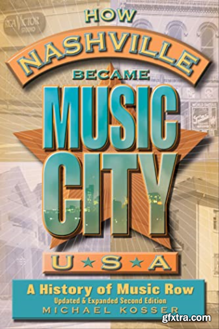 How Nashville Became Music City, U.S.A. A History of Music Row, Updated and Expanded