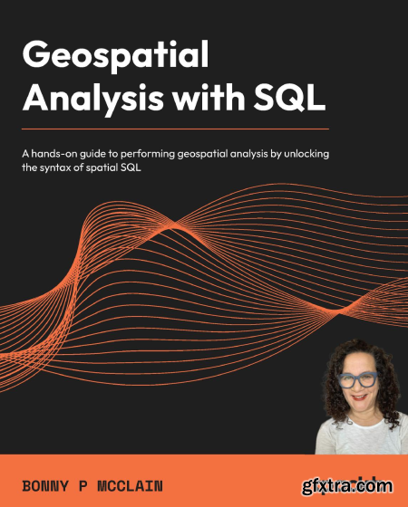 Geospatial Analysis with SQL A hands-on guide to performing geospatial analysis by unlocking the syntax of spatial SQL