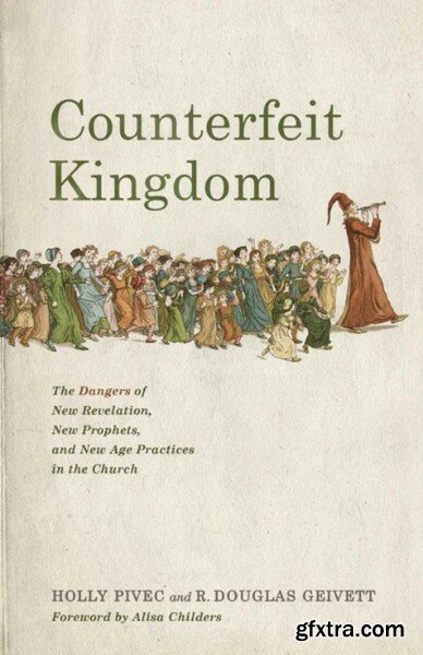 Counterfeit Kingdom - The Dangers of New Revelation, New Prophets, and New Age Practices in the Church
