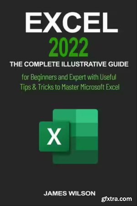 Excel 2022 The Complete Illustrative Guide for Beginners and Expert With Useful Tips & Tricks to Master Microsoft Excel