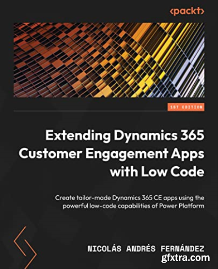 Extending Dynamics 365 Customer Engagement Apps with Low Code Create tailor-made Dynamics 365 CE apps (True EPUB)