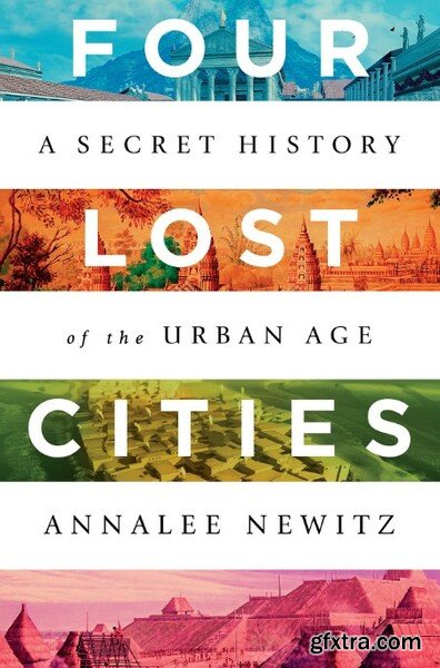 Four Lost Cities A Secret History of the Urban Age by Annalee Newitz