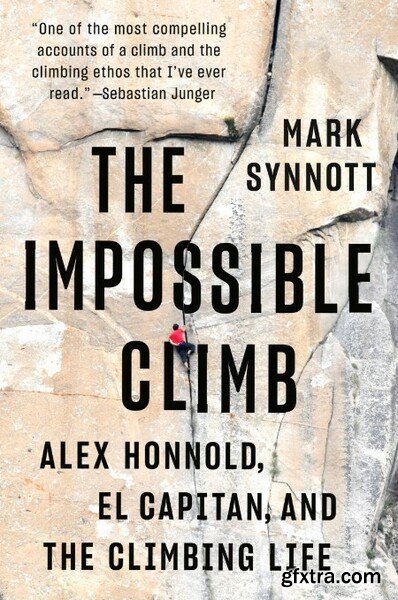 The Impossible Climb Alex Honnold, El Capitan, and the Climbing Life by Mark Synnott