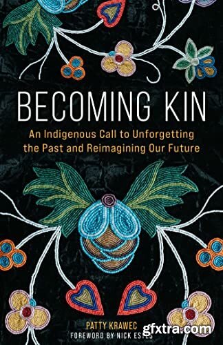 Becoming Kin An Indigenous Call to Unforgetting the Past and Reimagining Our Future by Patty Krawec