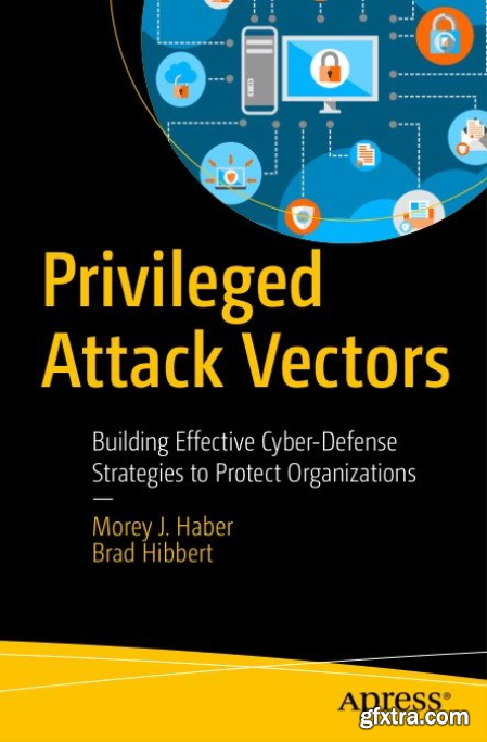 Privileged Attack Vectors Building Effective Cyber-Defense Strategies to Protect Organizations
