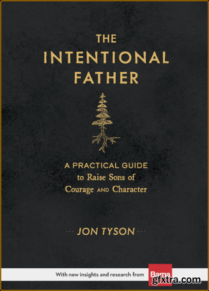 The Intentional Father A Practical Guide to Raise Sons of Courage and Character by Jon Tyson