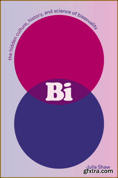 Bi The Hidden Culture, History and Science of Bisexuality by Julia Shaw