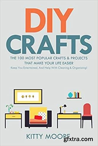 DIY Crafts: The 100 Most Popular Crafts & Projects That Make Your Life Easier