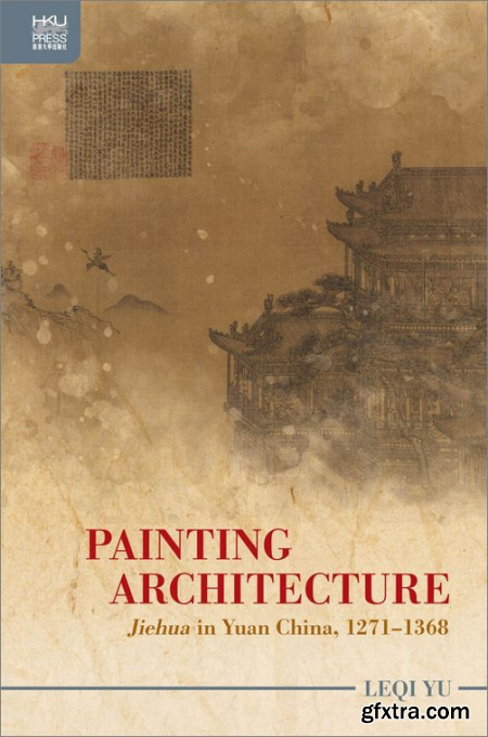Painting Architecture Jiehua in Yuan China, 1271–1368