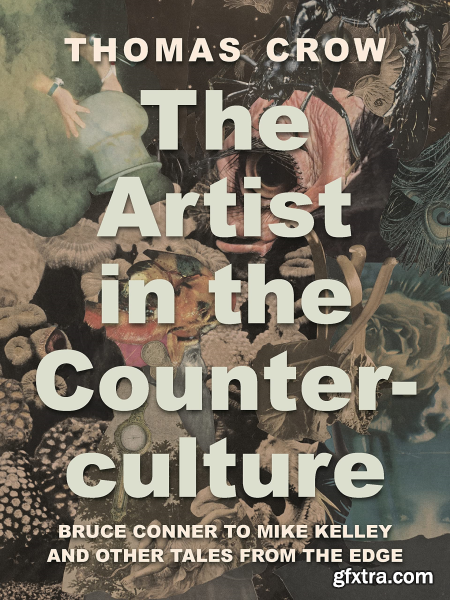 The Artist in the Counterculture Bruce Conner to Mike Kelley and Other Tales from the Edge (True EPUB, PDF)