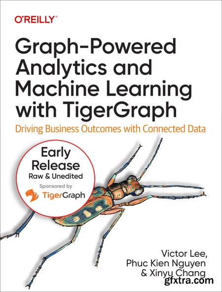 Graph-Powered Analytics and Machine Learning with TigerGraph (10th Early Release)