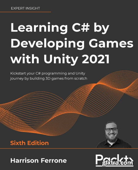 Learning C# by Developing Games with Unity 2021 Kickstart your C# programming, 6th Edition