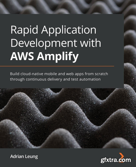 Rapid Application Development with AWS Amplify Build cloud-native mobile and web apps from scratch through continuous delivery