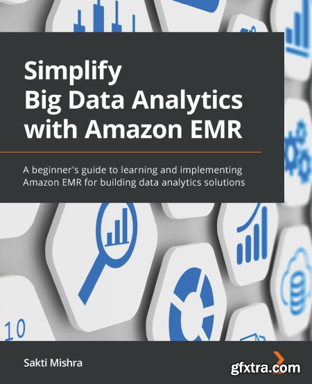 Simplify Big Data Analytics with Amazon EMR A beginner\'s guide to learning and implementing Amazon EMR