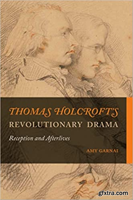 Thomas Holcroft\'s Revolutionary Drama Reception and Afterlives