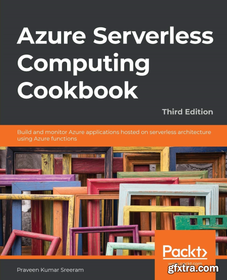 Azure Serverless Computing Cookbook Build and monitor Azure apps hosted on serverless architecture using Azure functions, 3e