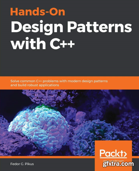 Hands-On Design Patterns with C++ Solve common C++ problems with modern design patterns and build robust applications