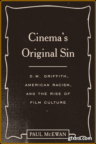 Cinema\'s Original Sin - D W Griffith, American Racism, and the Rise of Film Culture