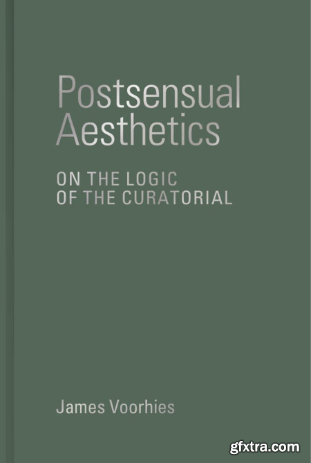 Postsensual Aesthetics On the Logic of the Curatorial (The MIT Press)