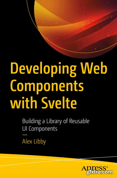 Developing Web Components with Svelte Building a Library of Reusable UI Components