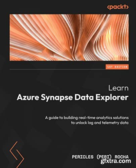Learn Azure Synapse Data Explorer A guide to building real-time analytics solutions to unlock log and telemetry data (EPUB)