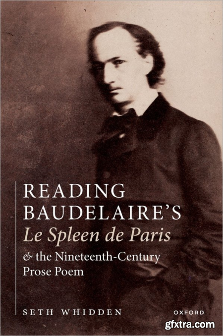 Reading Baudelaire\'s Le Spleen de Paris and the Nineteenth-Century Prose Poem