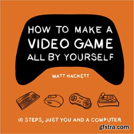 How to Make a Video Game All by Yourself 10 Steps, Just You and a Computer