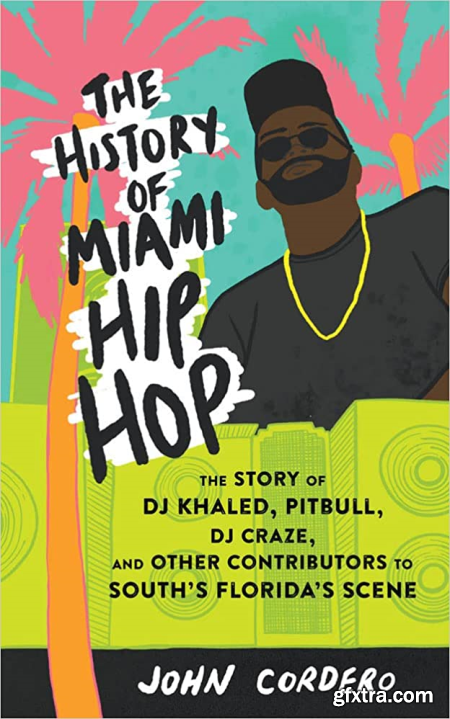 The History of Miami Hip Hop The Story of Dj Khaled, Pitbull, Dj Craze, and Other Contributors to South Florida\'s Scene