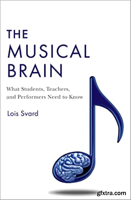 The Musical Brain What Students, Teachers, and Performers Need to Know