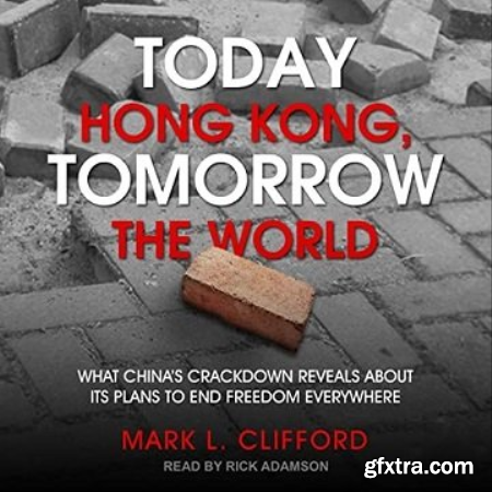 Today Hong Kong, Tomorrow the World What China\'s Crackdown Reveals About Its Plans to End Freedom Everywhere [Audiobook]