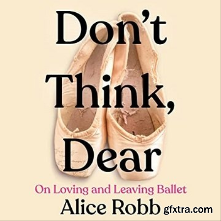Don\'t Think, Dear On Loving and Leaving Ballet [Audiobook]